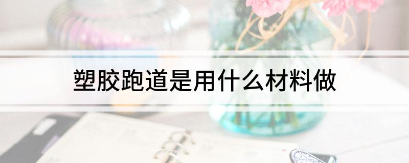 塑胶跑道是用什么材料做开云APP 开云官网入口