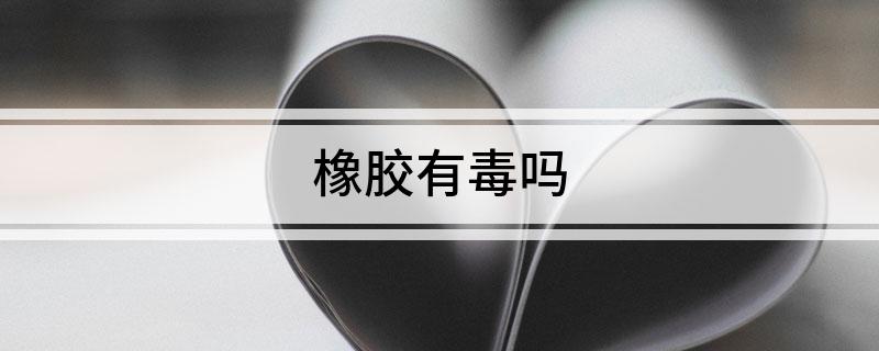 Kaiyun 开云体育橡胶有毒吗