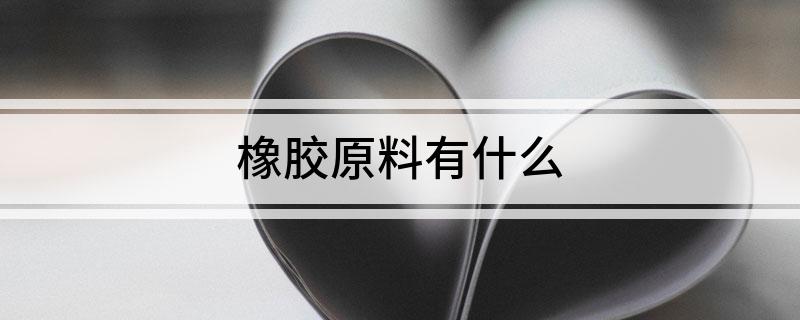 开云 开云体育官网橡胶原料有什么