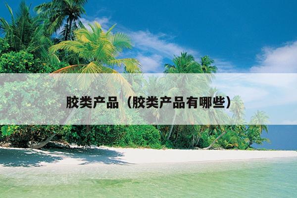 Kaiyun 开云体育胶类产品（胶类产品有哪些）