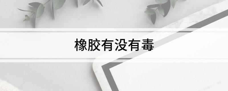 橡胶有没有开云APP 开云官网入口毒