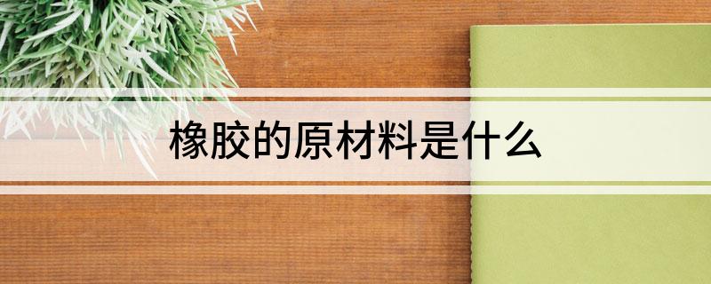 橡胶的原材料是什么开云体育 Kaiyun.com 官网入口